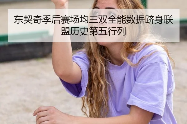 东契奇季后赛场均三双全能数据跻身联盟历史第五行列