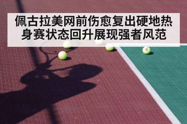 佩古拉美网前伤愈复出硬地热身赛状态回升展现强者风范