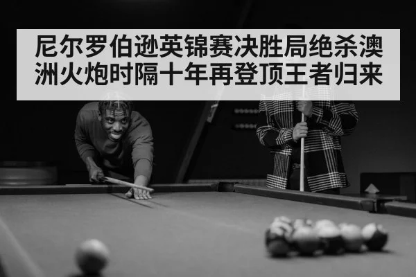 尼尔罗伯逊英锦赛决胜局绝杀澳洲火炮时隔十年再登顶王者归来